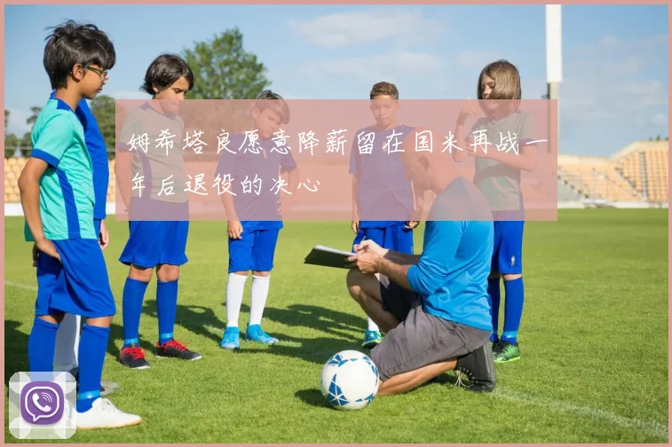 姆希塔良愿意降薪留在国米再战一年后退役的决心