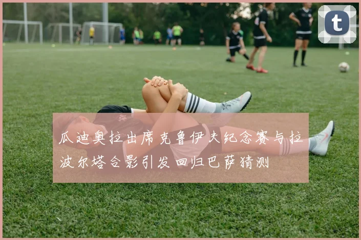 瓜迪奥拉出席克鲁伊夫纪念赛与拉波尔塔合影引发回归巴萨猜测